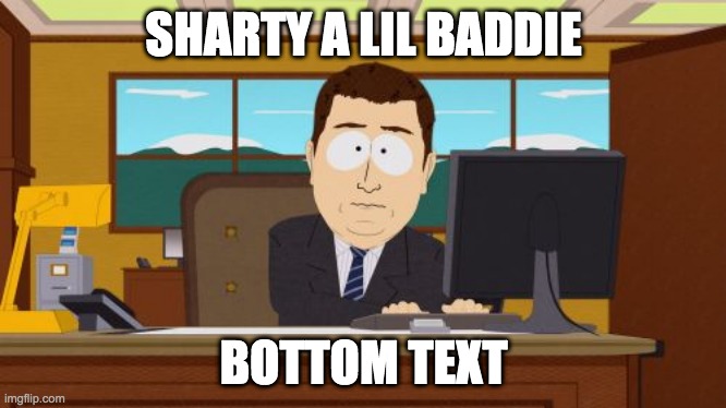 im very funne | SHARTY A LIL BADDIE; BOTTOM TEXT | image tagged in memes,aaaaand its gone | made w/ Imgflip meme maker