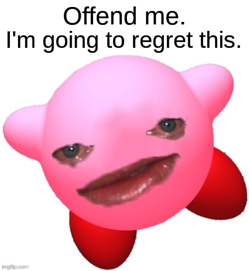 R.I.P. me | Offend me. I'm going to regret this. | image tagged in sad kirby | made w/ Imgflip meme maker