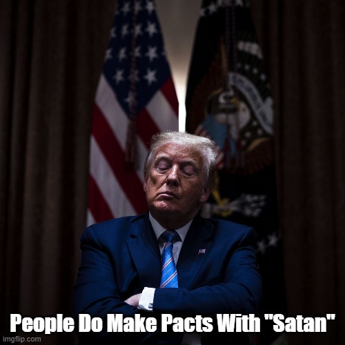 People Do Make Pacts With "Satan" | People Do Make Pacts With "Satan" | image tagged in trump,satan,lucifer,devil,demon | made w/ Imgflip meme maker