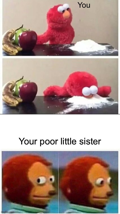 You Your poor little sister | image tagged in elmo coke,memes,monkey puppet | made w/ Imgflip meme maker
