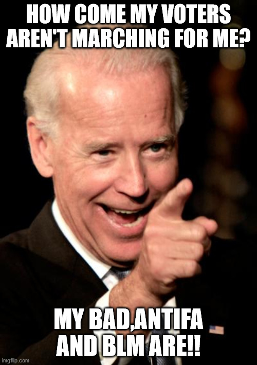 Smilin Biden | HOW COME MY VOTERS AREN'T MARCHING FOR ME? MY BAD,ANTIFA AND BLM ARE!! | image tagged in memes,smilin biden | made w/ Imgflip meme maker