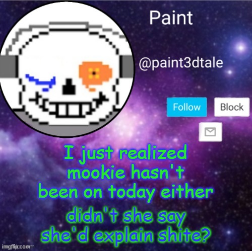 .-. | I just realized mookie hasn't been on today either; didn't she say she'd explain shite? | image tagged in paint announces | made w/ Imgflip meme maker