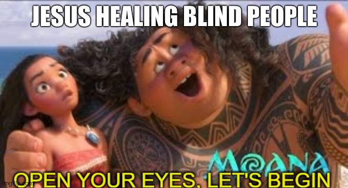 IDK | JESUS HEALING BLIND PEOPLE | image tagged in open your eyes,moana,jesus,blind | made w/ Imgflip meme maker