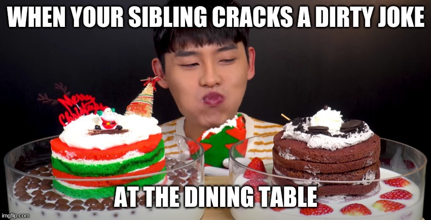 relatable tings | WHEN YOUR SIBLING CRACKS A DIRTY JOKE; AT THE DINING TABLE | image tagged in mukbang,siblings,tablejokes | made w/ Imgflip meme maker
