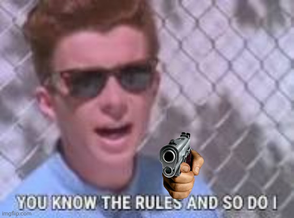 You know the rules and so do I | image tagged in you know the rules and so do i | made w/ Imgflip meme maker