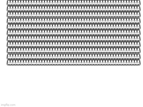 Yes this again sry | AAAAAAAAAAAAAAAAAAAAAAAAAAAAAAAAAAAAAAAAAAAAAAAAAA
AAAAAAAAAAAAAAAAAAAAAAAAAAAAAAAAAAAAAAAAAAAAAAAAAA
AAAAAAAAAAAAAAAAAAAAAAAAAAAAAAAAAAAAAAAAAAAAAAAAAA
AAAAAAAAAAAAAAAAAAAAAAAAAAAAAAAAAAAAAAAAAAAAAAAAAA
AAAAAAAAAAAAAAAAAAAAAAAAAAAAAAAAAAAAAAAAAAAAAAAAAA
AAAAAAAAAAAAAAAAAAAAAAAAAAAAAAAAAAAAAAAAAAAAAAAAAA
AAAAAAAAAAAAAAAAAAAAAAAAAAAAAAAAAAAAAAAAAAAAAAAAAA
AAAAAAAAAAAAAAAAAAAAAAAAAAAAAAAAAAAAAAAAAAAAAAAAAA
AAAAAAAAAAAAAAAAAAAAAAAAAAAAAAAAAAAAAAAAAAAAAAAAAA
AAAAAAAAAAAAAAAAAAAAAAAAAAAAAAAAAAAAAAAAAAAAAAAAAA
AAAAAAAAAAAAAAAAAAAAAAAAAAAAAAAAAAAAAAAAAAAAAAAAAA | image tagged in blank white template | made w/ Imgflip meme maker