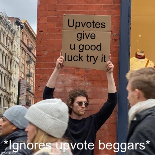 Upvotes give u good luck try it; *Ignores upvote beggars* | image tagged in memes,guy holding cardboard sign | made w/ Imgflip meme maker