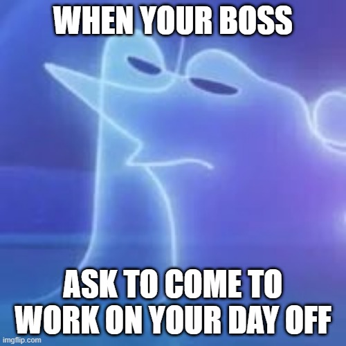 Terry dispointed | WHEN YOUR BOSS; ASK TO COME TO WORK ON YOUR DAY OFF | image tagged in soul,work,job | made w/ Imgflip meme maker