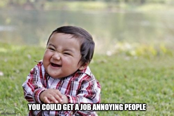 Evil Toddler | YOU COULD GET A JOB ANNOYING PEOPLE | image tagged in memes,evil toddler | made w/ Imgflip meme maker