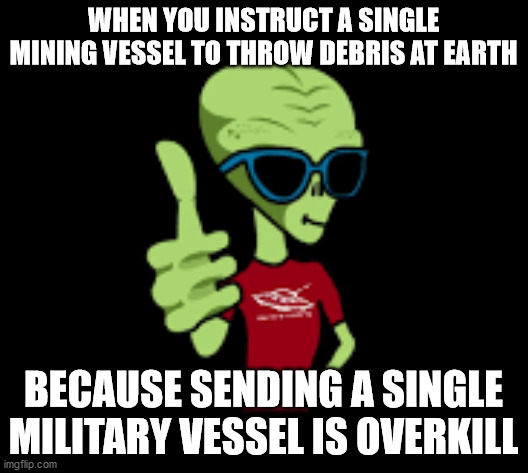 WHEN YOU INSTRUCT A SINGLE MINING VESSEL TO THROW DEBRIS AT EARTH; BECAUSE SENDING A SINGLE MILITARY VESSEL IS OVERKILL | image tagged in aliens | made w/ Imgflip meme maker