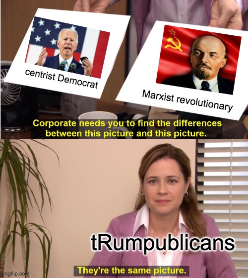 This is the one that makes me want to start hitting people with a high school history textbook | centrist Democrat; Marxist revolutionary; tRumpublicans | image tagged in memes,they're the same picture,marxism,democracy,republicans | made w/ Imgflip meme maker