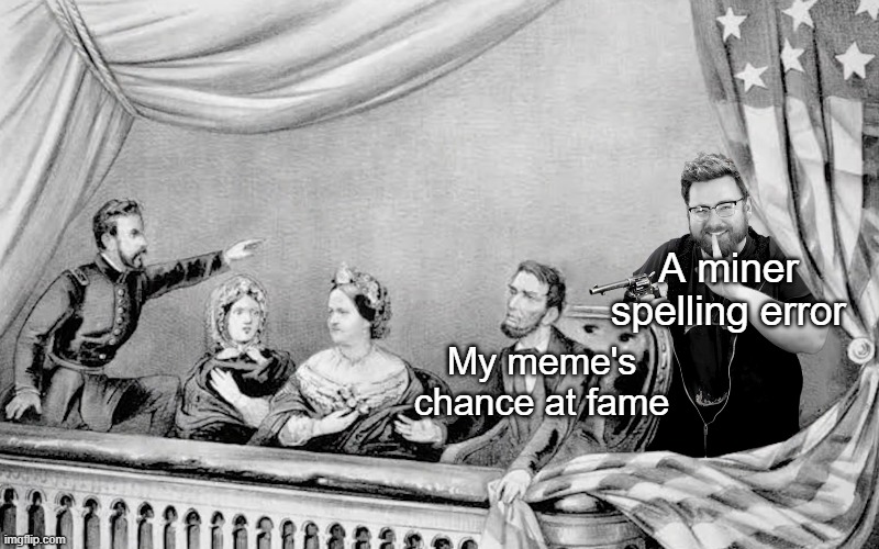 Oh No |  A miner spelling error; My meme's chance at fame | image tagged in tomska assassination,abraham lincoln,assassination,bad grammar and spelling memes,fun | made w/ Imgflip meme maker