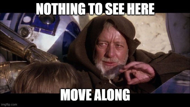 obiwan | NOTHING TO SEE HERE; MOVE ALONG | image tagged in obiwan | made w/ Imgflip meme maker