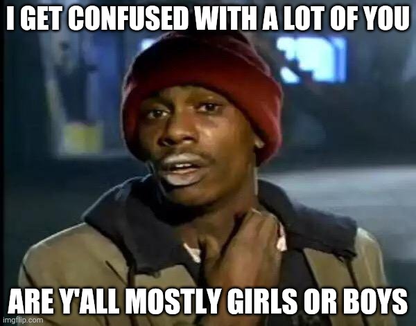 Girl or boy | I GET CONFUSED WITH A LOT OF YOU; ARE Y'ALL MOSTLY GIRLS OR BOYS | image tagged in memes,y'all got any more of that,visible confusion,confusion,gender confusion | made w/ Imgflip meme maker