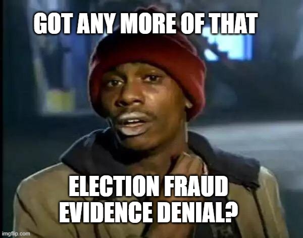 Dedicated to a ur and moms you know the thing | GOT ANY MORE OF THAT; ELECTION FRAUD EVIDENCE DENIAL? | image tagged in memes,y'all got any more of that,election fraud,trump won get over it communists,deport yourselves to china's prisons | made w/ Imgflip meme maker