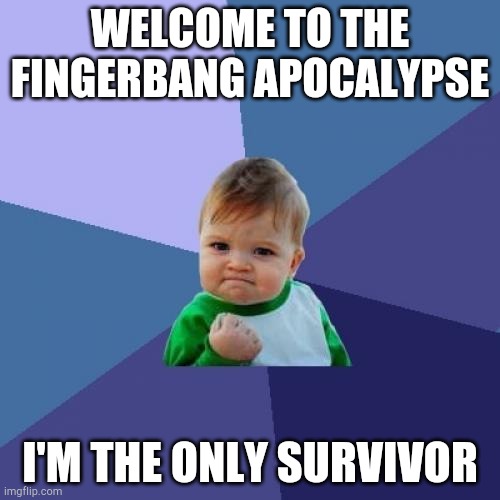 Success Kid Meme | WELCOME TO THE FINGERBANG APOCALYPSE; I'M THE ONLY SURVIVOR | image tagged in memes,success kid | made w/ Imgflip meme maker