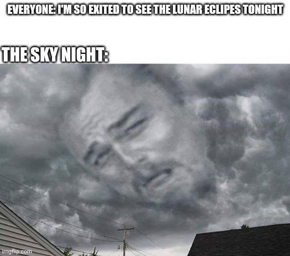 This happened to me | EVERYONE: I'M SO EXITED TO SEE THE LUNAR ECLIPES TONIGHT; THE SKY NIGHT: | image tagged in leo cloud in sky | made w/ Imgflip meme maker