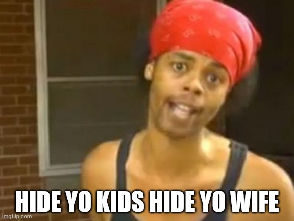 Hide Yo Kids Hide Yo Wife | HIDE YO KIDS HIDE YO WIFE | image tagged in memes,hide yo kids hide yo wife | made w/ Imgflip meme maker