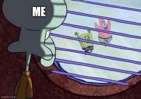 Squidward window | ME | image tagged in squidward window | made w/ Imgflip meme maker