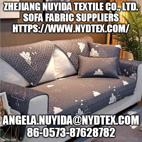 ZHEJIANG NUYIDA TEXTILE CO., LTD.
SOFA FABRIC SUPPLIERS
HTTPS://WWW.NYDTEX.COM/; ANGELA.NUYIDA@NYDTEX.COM
86-0573-87628782 | made w/ Imgflip meme maker