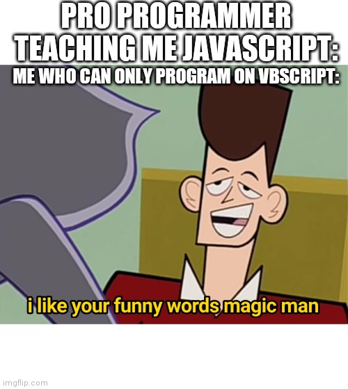 Programmer only | PRO PROGRAMMER TEACHING ME JAVASCRIPT:; ME WHO CAN ONLY PROGRAM ON VBSCRIPT: | image tagged in i like your funny words magic man | made w/ Imgflip meme maker