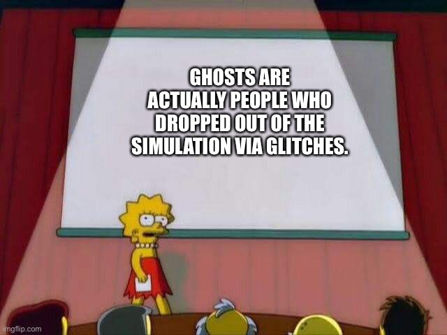 The Simulation | GHOSTS ARE ACTUALLY PEOPLE WHO DROPPED OUT OF THE SIMULATION VIA GLITCHES. | image tagged in lisa simpson's presentation | made w/ Imgflip meme maker