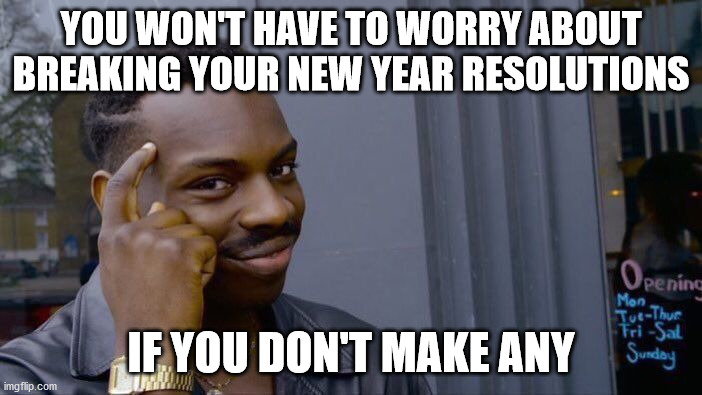 Hey, did you notice you can enter a title when you submit an image? | YOU WON'T HAVE TO WORRY ABOUT BREAKING YOUR NEW YEAR RESOLUTIONS; IF YOU DON'T MAKE ANY | image tagged in memes,roll safe think about it,new year resolutions | made w/ Imgflip meme maker