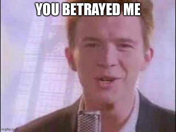 rick roll | YOU BETRAYED ME | image tagged in rick roll | made w/ Imgflip meme maker
