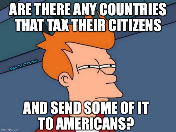 China sends a lot of money to some Americans... | ARE THERE ANY COUNTRIES THAT TAX THEIR CITIZENS; IG@4_TOUCHDOWNS; AND SEND SOME OF IT
TO AMERICANS? | image tagged in congress,corruption | made w/ Imgflip meme maker