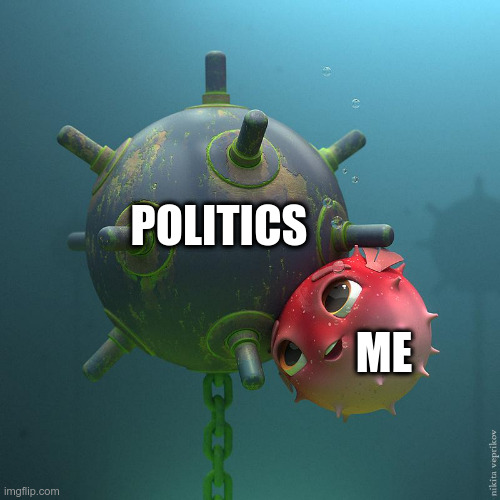 Politics | POLITICS; ME | image tagged in fish mine | made w/ Imgflip meme maker