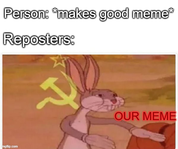 O U R | Person: *makes good meme*; Reposters:; OUR MEME | image tagged in bugs bunny communist,bugs bunny,communism,memes | made w/ Imgflip meme maker