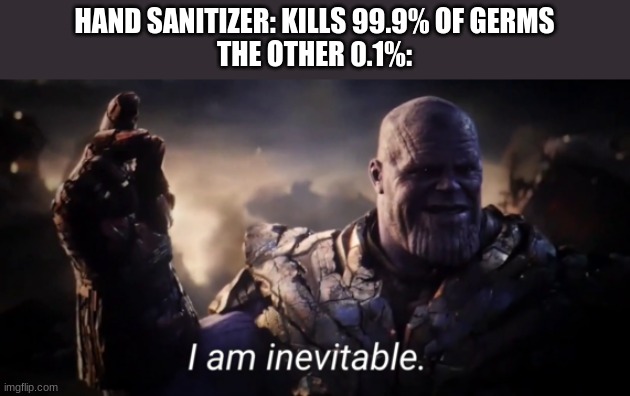 "I am inevitable" indeed | HAND SANITIZER: KILLS 99.9% OF GERMS
THE OTHER 0.1%: | image tagged in i am inevitable | made w/ Imgflip meme maker