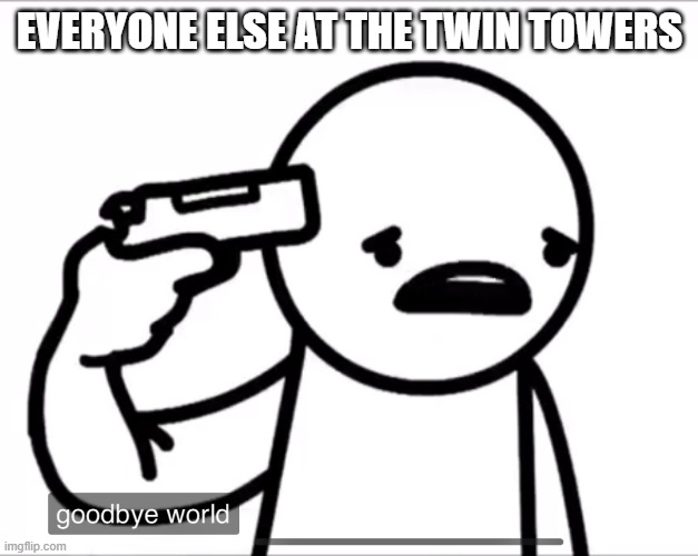 Asdf Goodbye world | EVERYONE ELSE AT THE TWIN TOWERS | image tagged in asdf goodbye world | made w/ Imgflip meme maker