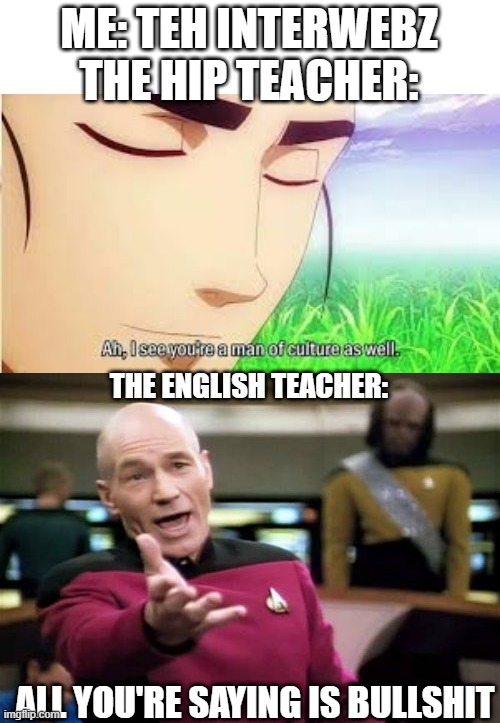 can't think of a title so i wrote this all over coz i got no title | ME: TEH INTERWEBZ
THE HIP TEACHER:; THE ENGLISH TEACHER:; ALL YOU'RE SAYING IS BULLSHIT | image tagged in ah i see you are a man of culture as well,memes,picard wtf | made w/ Imgflip meme maker