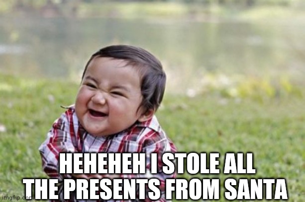 Evil Toddler | HEHEHEH I STOLE ALL THE PRESENTS FROM SANTA | image tagged in memes,evil toddler | made w/ Imgflip meme maker