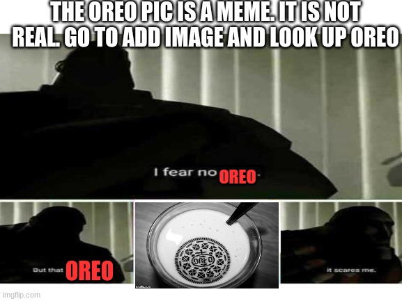 THE OREO PIC IS A MEME. IT IS NOT REAL. GO TO ADD IMAGE AND LOOK UP OREO; OREO; OREO | image tagged in funny meme | made w/ Imgflip meme maker