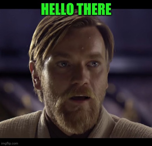 Hello there. Im from the past.  Check when this meme was made | HELLO THERE | image tagged in hello there | made w/ Imgflip meme maker