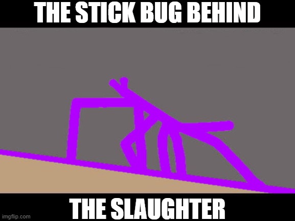 The Stick bug behind the slaughter | THE STICK BUG BEHIND; THE SLAUGHTER | image tagged in memes,get stick bugged lol,the man behind the slaughter | made w/ Imgflip meme maker