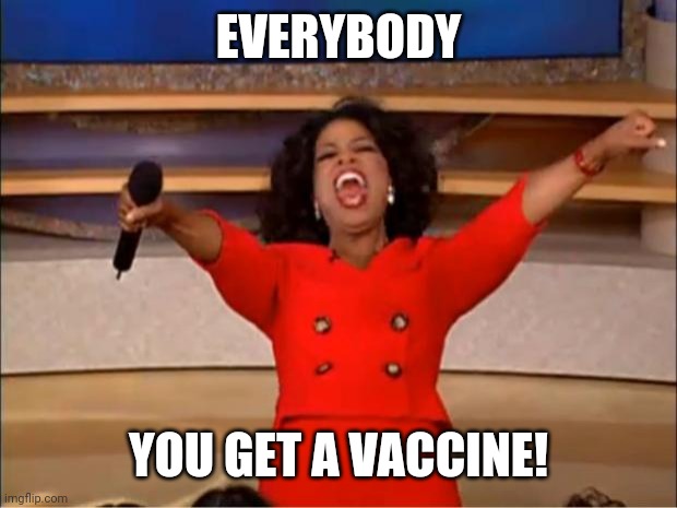 Oprah You Get A | EVERYBODY; YOU GET A VACCINE! | image tagged in memes,oprah you get a,coronavirus,covid-19,vaccine,2021 | made w/ Imgflip meme maker