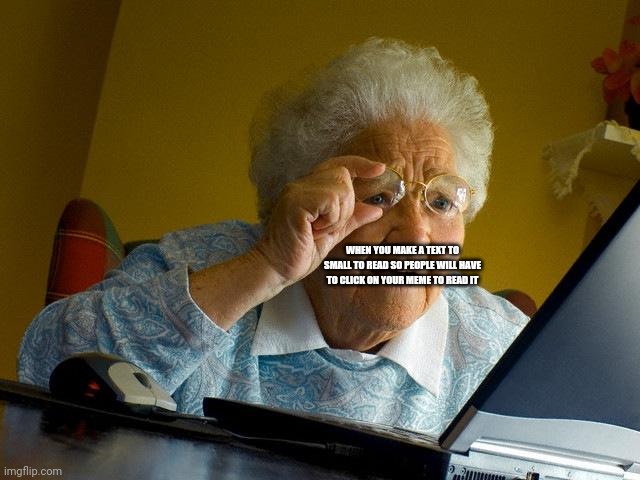 Grandma Finds The Internet | WHEN YOU MAKE A TEXT TO SMALL TO READ SO PEOPLE WILL HAVE TO CLICK ON YOUR MEME TO READ IT | image tagged in memes,grandma finds the internet | made w/ Imgflip meme maker