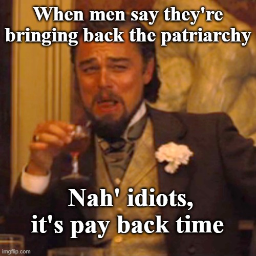 You're Getting Payback Dudes | When men say they're bringing back the patriarchy; Nah' idiots, it's pay back time | image tagged in memes,laughing leo,payback,avengers infinity war,you're gonna have a bad time | made w/ Imgflip meme maker