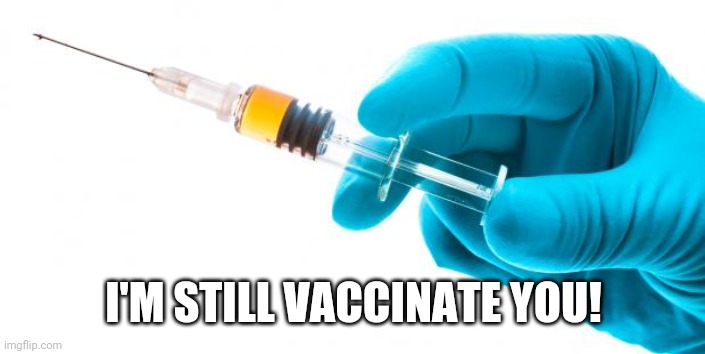 Syringe vaccine medicine | I'M STILL VACCINATE YOU! | image tagged in syringe vaccine medicine | made w/ Imgflip meme maker