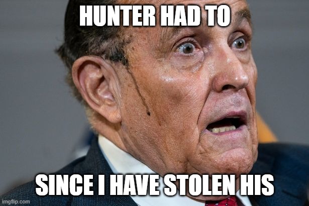 Rudy Giuliani | HUNTER HAD TO SINCE I HAVE STOLEN HIS | image tagged in rudy giuliani | made w/ Imgflip meme maker