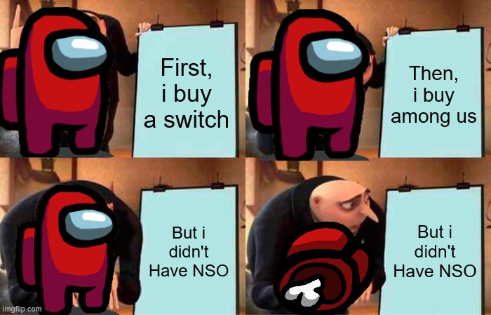 Gru's Plan | First, i buy a switch; Then, i buy among us; But i didn't Have NSO; But i didn't Have NSO | image tagged in memes,gru's plan | made w/ Imgflip meme maker