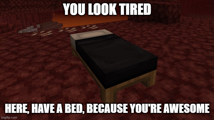 no it will not kaboom | YOU LOOK TIRED; HERE, HAVE A BED, BECAUSE YOU'RE AWESOME | image tagged in explode,minecraft | made w/ Imgflip meme maker