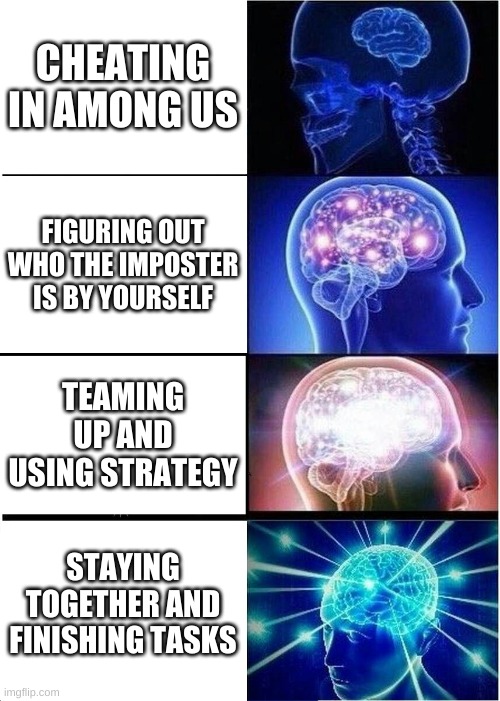 Expanding Brain Meme | CHEATING IN AMONG US; FIGURING OUT WHO THE IMPOSTER IS BY YOURSELF; TEAMING UP AND USING STRATEGY; STAYING TOGETHER AND FINISHING TASKS | image tagged in memes,expanding brain | made w/ Imgflip meme maker