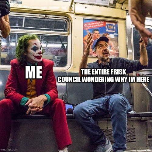 Joker listening | THE ENTIRE FRISK COUNCIL WONDERING WHY IM HERE; ME | image tagged in joker listening | made w/ Imgflip meme maker