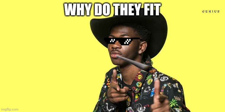 Lil Nas X blank | WHY DO THEY FIT | image tagged in lil nas x blank | made w/ Imgflip meme maker