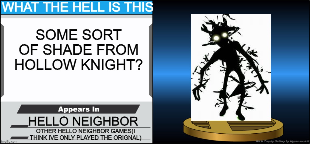 Smash Bros Trophy | WHAT THE HELL IS THIS; SOME SORT OF SHADE FROM HOLLOW KNIGHT? HELLO NEIGHBOR; OTHER HELLO NEIGHBOR GAMES(I THINK IVE ONLY PLAYED THE ORIGNAL) | image tagged in smash bros trophy | made w/ Imgflip meme maker