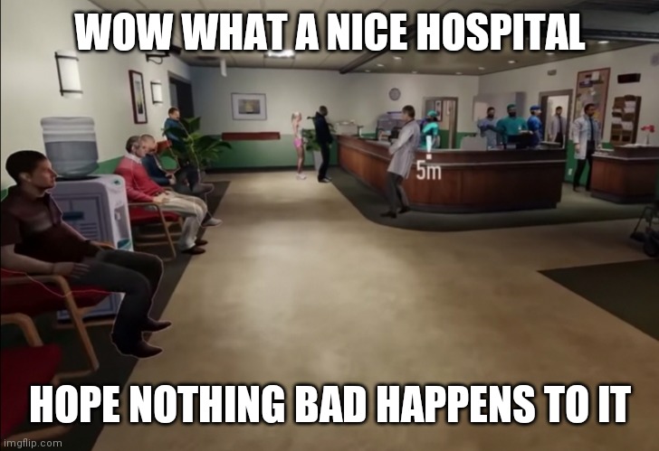 Bryh | WOW WHAT A NICE HOSPITAL; HOPE NOTHING BAD HAPPENS TO IT | image tagged in memes | made w/ Imgflip meme maker